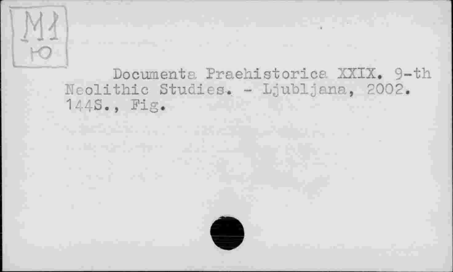 ﻿ж
Documenta Praehistorice. XXIX. 9-th Neolithic Studies. - Ljubljana, 2002. 144S., Pig.